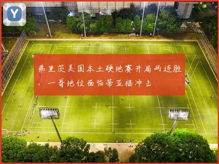 弗里茨美国本土硬地赛开局两连胜,一哥地位面临蒂亚福冲击